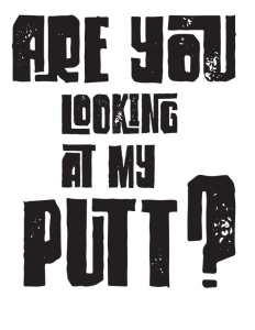 AreYouLookingAtMyPutt 1